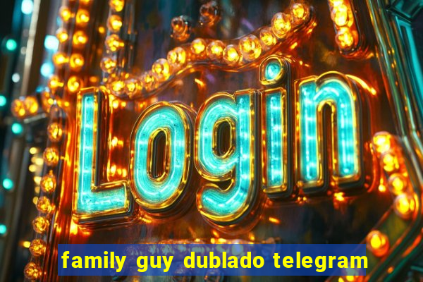 family guy dublado telegram